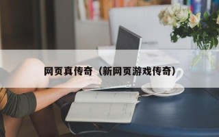 网页真传奇（新网页游戏传奇）