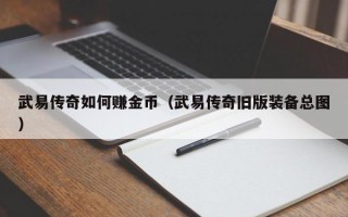 武易传奇如何赚金币（武易传奇旧版装备总图）