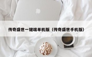 传奇盛世一键端单机版（传奇盛世手机版）