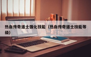 热血传奇道士强化技能（热血传奇道士技能等级）