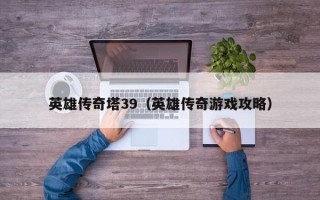 英雄传奇塔39（英雄传奇游戏攻略）