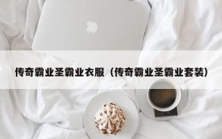 传奇霸业圣霸业衣服（传奇霸业圣霸业套装）