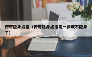 传奇隐身戒指（传奇隐身戒指走一步就不隐身了）