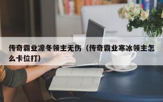 传奇霸业凛冬领主无伤（传奇霸业寒冰领主怎么卡位打）