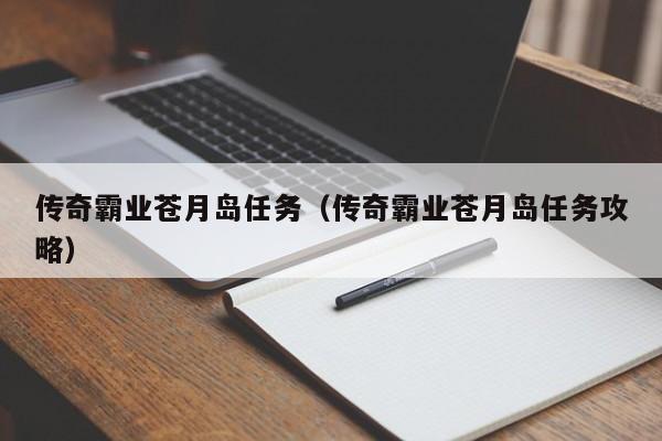 传奇霸业苍月岛任务（传奇霸业苍月岛任务攻略）-第1张图片-伟德BETVlCTOR1946 - 伟德BETVLCTOR1946唯一官网