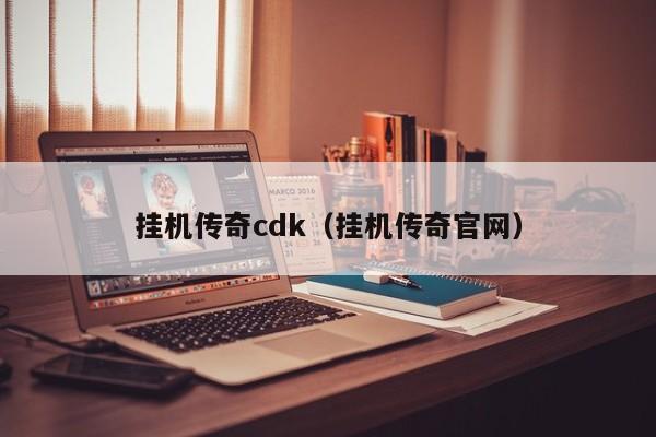 挂机传奇cdk（挂机传奇官网）-第1张图片-伟德BETVlCTOR1946 - 伟德BETVLCTOR1946唯一官网