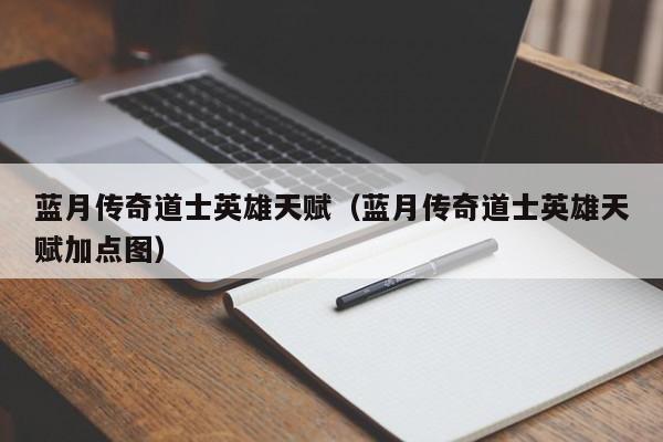 蓝月传奇道士英雄天赋（蓝月传奇道士英雄天赋加点图）-第1张图片-伟德BETVlCTOR1946 - 伟德BETVLCTOR1946唯一官网